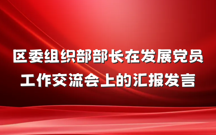 区委组织部部长在发展党员工作交流会上的汇报发言