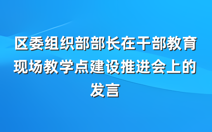 区委组织部部长在干部教育现场教学点建设推进会上的发言