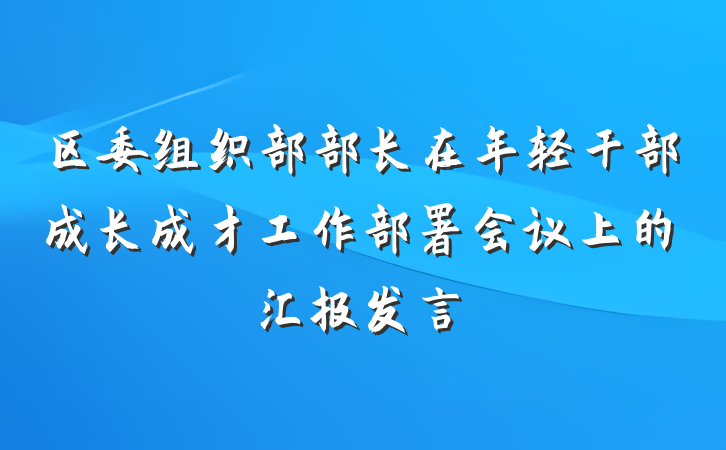 区委组织部部长在年轻干部成长成才工作部署会议上的汇报发言