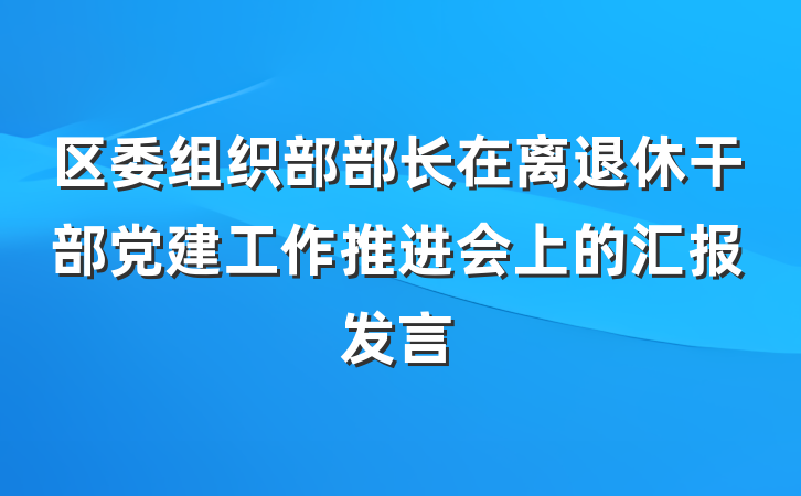区委组织部部长在离退休干部党建工作推进会上的汇报发言