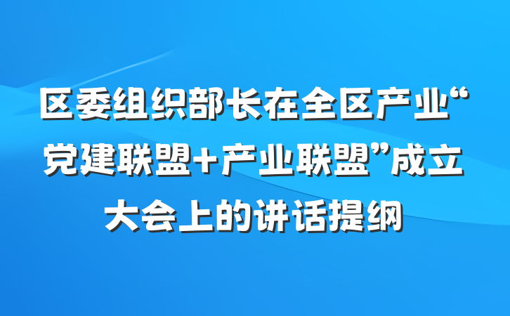 区委组织部长在全区产业“党建联盟+产业联盟”成立大会上的讲话提纲