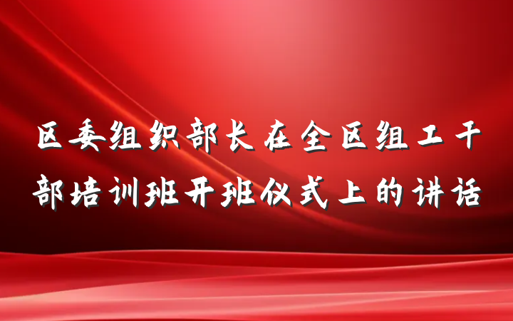 区委组织部长在全区组工干部培训班开班仪式上的讲话