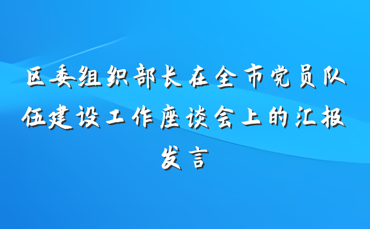 区委组织部长在全市党员队伍建设工作座谈会上的汇报发言