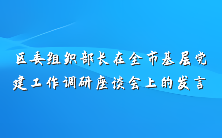 区委组织部长在全市基层党建工作调研座谈会上的发言