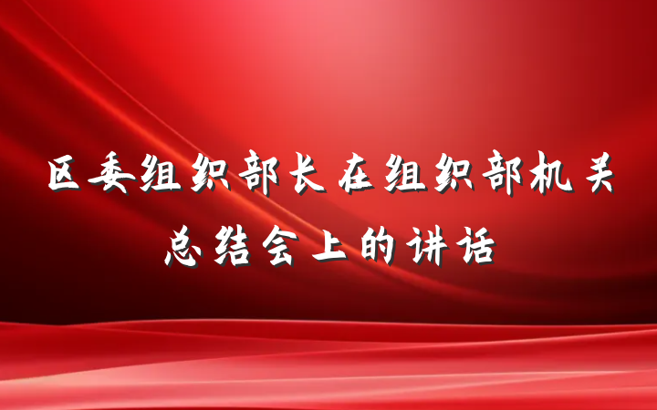 区委组织部长在组织部机关总结会上的讲话
