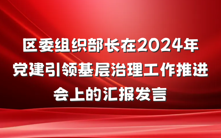 区委组织部长在2024年党建引领基层治理工作推进会上的汇报发言