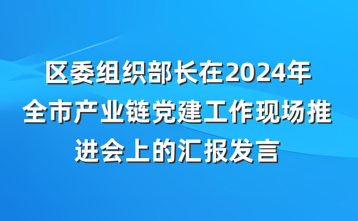 区委组织部长在2024年全市产业链党建工作现场推进会上的汇报发言