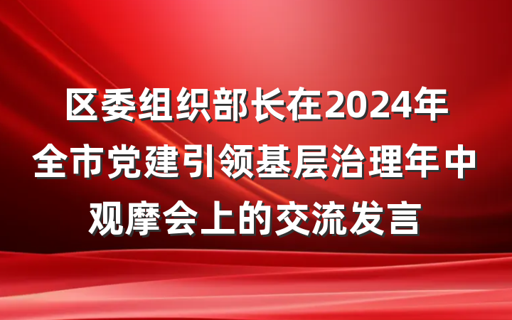 区委组织部长在2024年全市党建引领基层治理年中观摩会上的交流发言