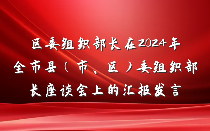 区委组织部长在2024年全市县（市、区）委组织部长座谈会上的汇报发言