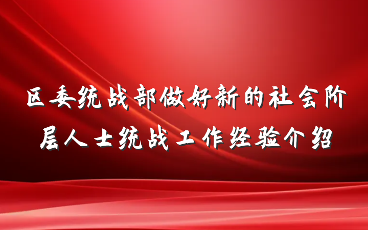 区委统战部做好新的社会阶层人士统战工作经验介绍