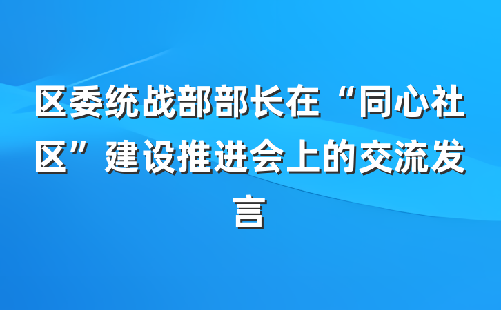 区委统战部部长在“同心社区”建设推进会上的交流发言