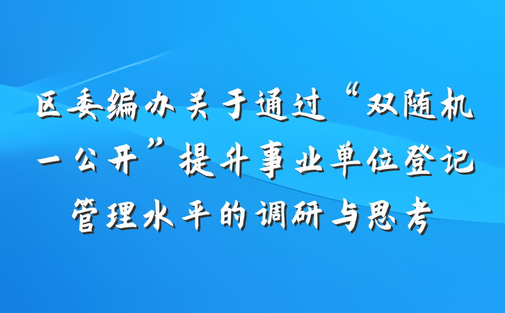 区委编办关于通过“双随机一公开”提升事业单位登记管理水平的调研与思考