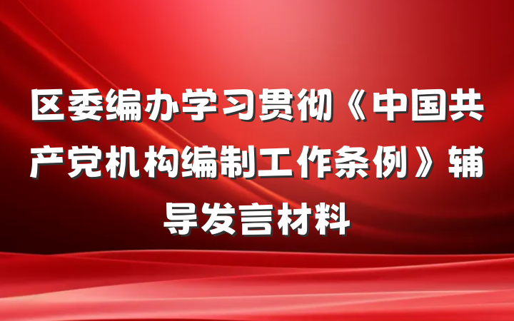 区委编办学习贯彻《中国共产党机构编制工作条例》辅导发言材料