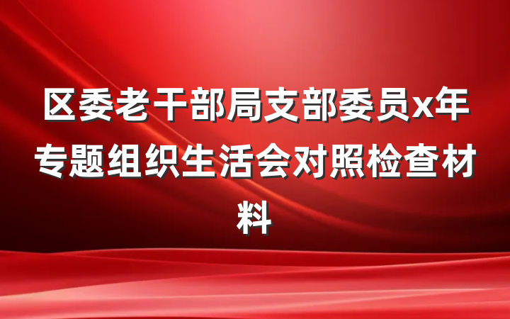 区委老干部局支部委员x年专题组织生活会对照检查材料
