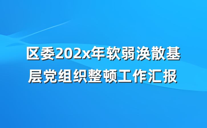 区委202x年软弱涣散基层党组织整顿工作汇报