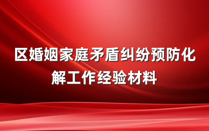 区婚姻家庭矛盾纠纷预防化解工作经验材料