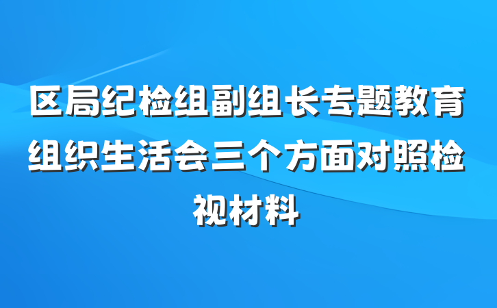 区局纪检组副组长专题教育组织生活会三个方面对照检视材料