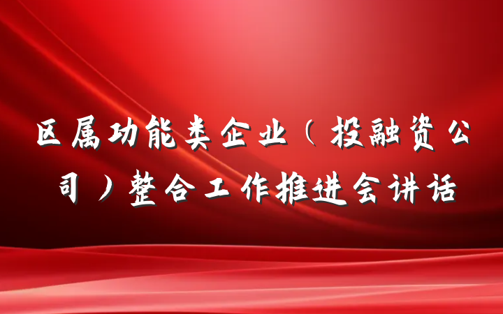 区属功能类企业（投融资公司）整合工作推进会讲话