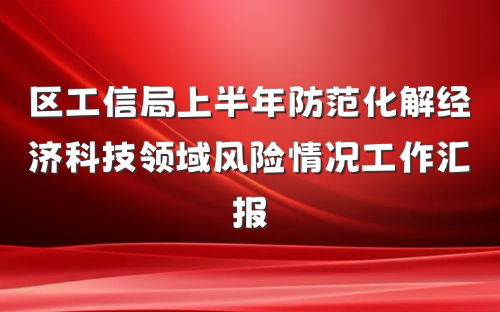 区工信局上半年防范化解经济科技领域风险情况工作汇报