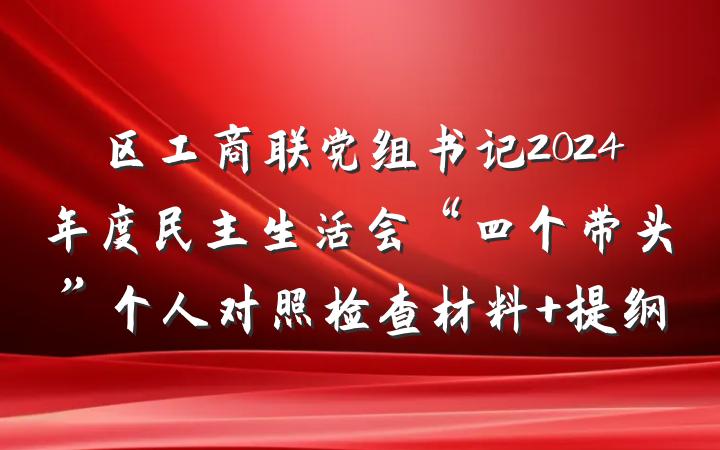区工商联党组书记2024年度民主生活会“四个带头”个人对照检查材料 提纲