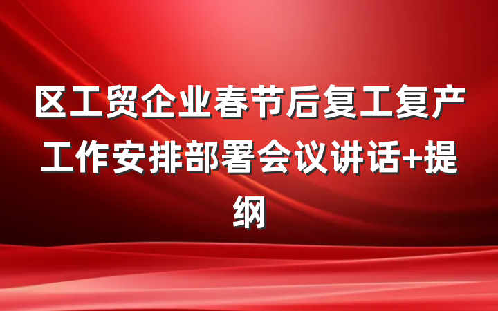 区工贸企业春节后复工复产工作安排部署会议讲话 提纲