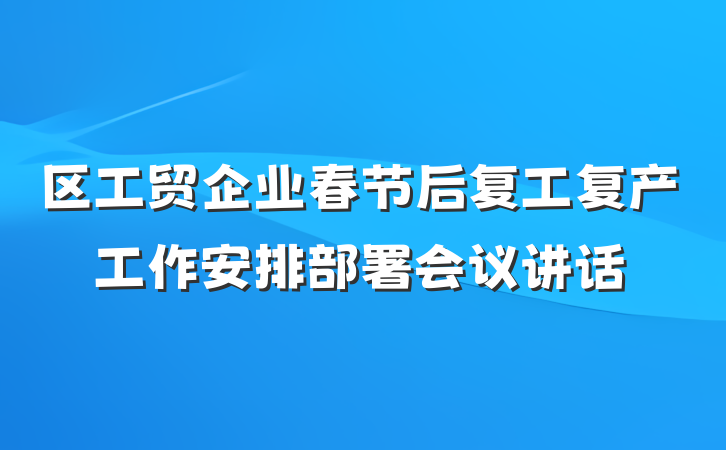 区工贸企业春节后复工复产工作安排部署会议讲话