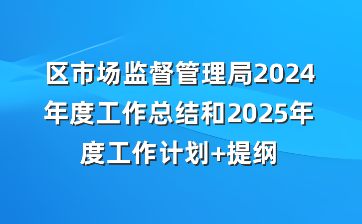 区市场监督管理局2024年度工作总结和2025年度工作计划 提纲