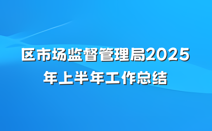 区市场监督管理局2025年上半年工作总结