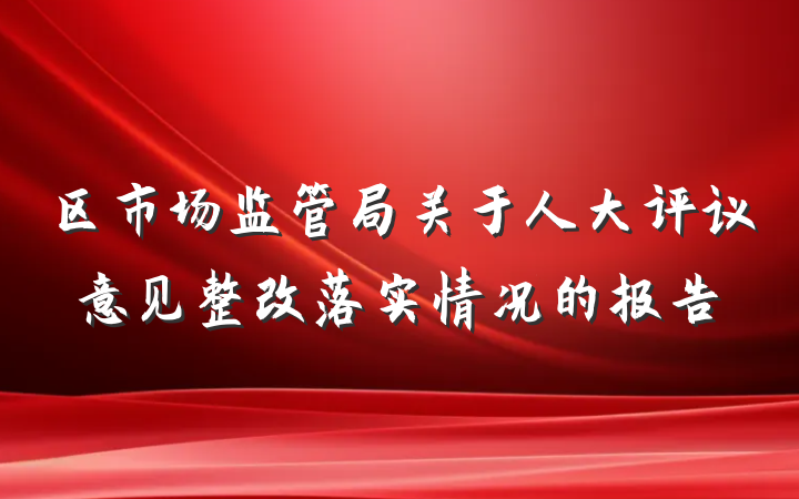 区市场监管局关于人大评议意见整改落实情况的报告