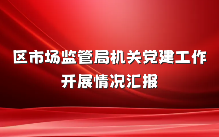 区市场监管局机关党建工作开展情况汇报