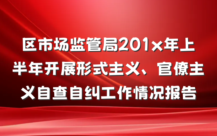 区市场监管局201x年上半年开展形式主义、官僚主义自查自纠工作情况报告