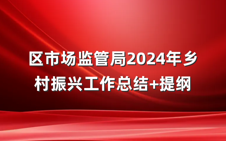 区市场监管局2024年乡村振兴工作总结 提纲