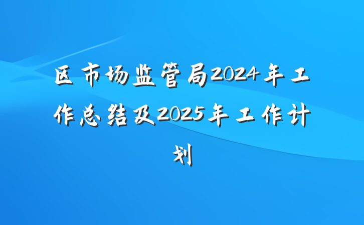 区市场监管局2024年工作总结及2025年工作计划