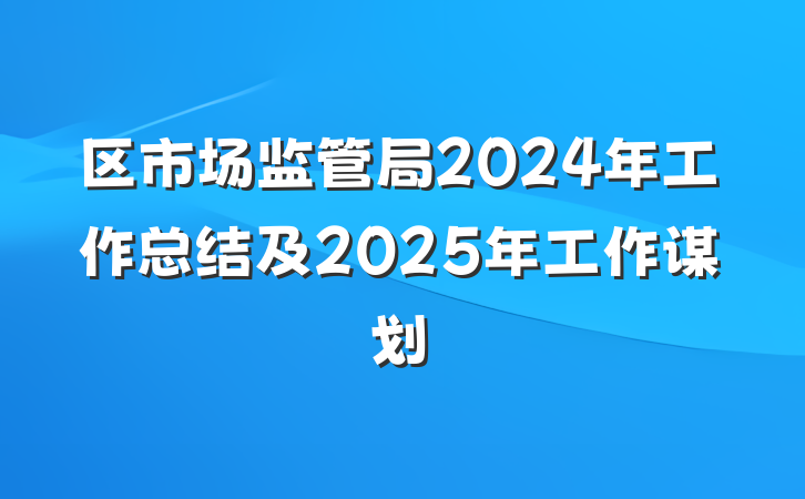 区市场监管局2024年工作总结及2025年工作谋划