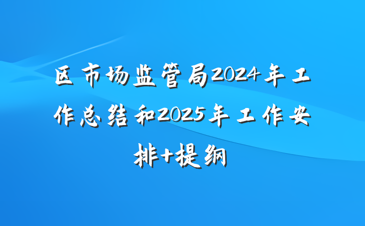 区市场监管局2024年工作总结和2025年工作安排 提纲