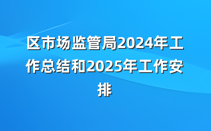 区市场监管局2024年工作总结和2025年工作安排