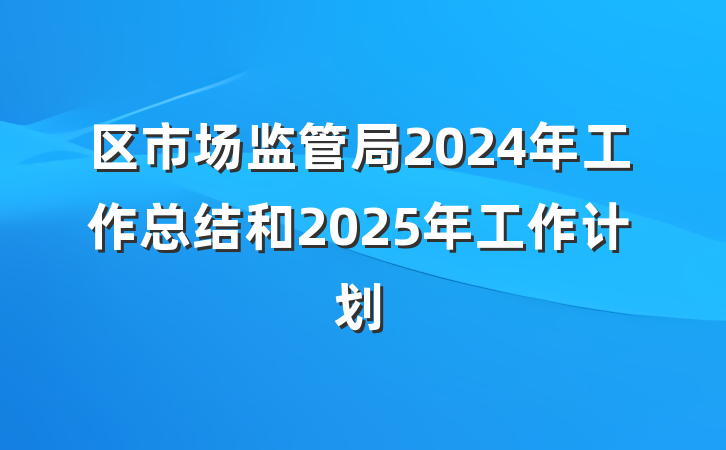 区市场监管局2024年工作总结和2025年工作计划