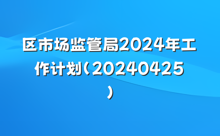 区市场监管局2024年工作计划（20240425）