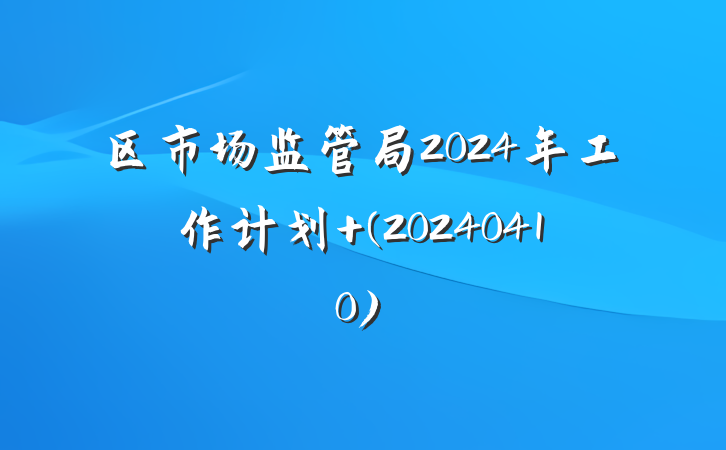 区市场监管局2024年工作计划 (20240410)