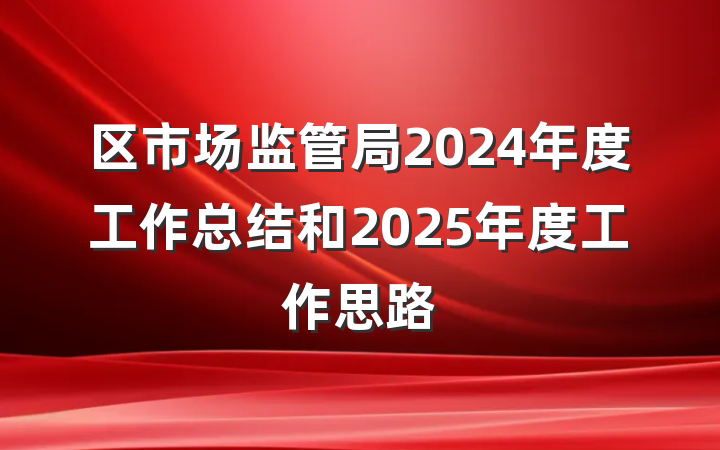区市场监管局2024年度工作总结和2025年度工作思路