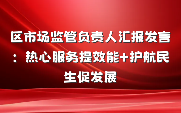 区市场监管负责人汇报发言：热心服务提效能 护航民生促发展