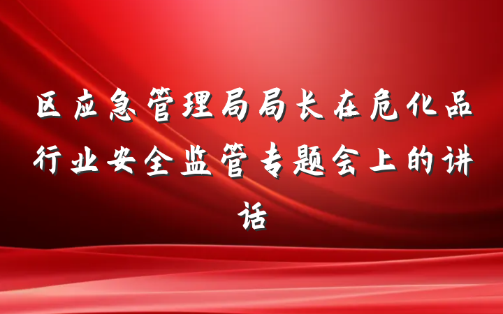 区应急管理局局长在危化品行业安全监管专题会上的讲话