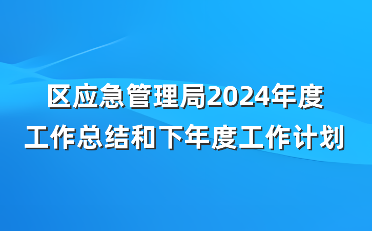 区应急管理局2024年度工作总结和下年度工作计划