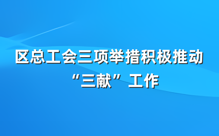 区总工会三项举措积极推动“三献”工作