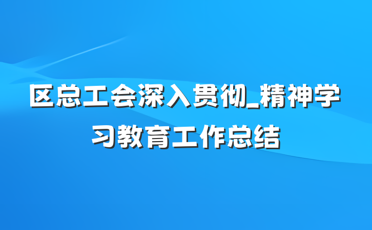 区总工会深入贯彻_精神学习教育工作总结