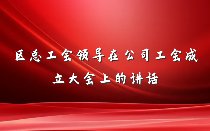 区总工会领导在公司工会成立大会上的讲话