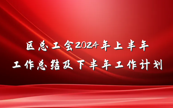 区总工会2024年上半年工作总结及下半年工作计划