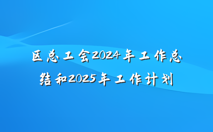 区总工会2024年工作总结和2025年工作计划
