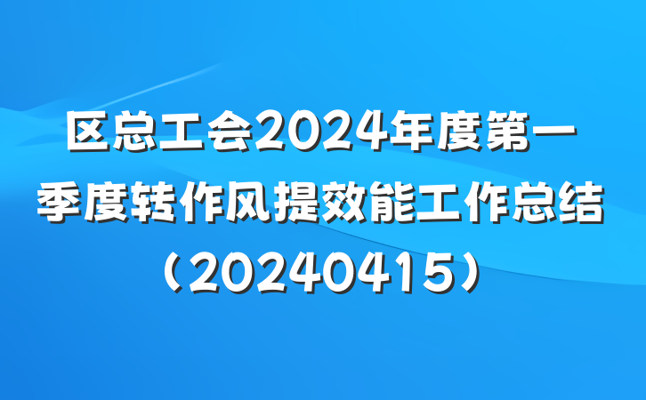 区总工会2024年度第一季度转作风提效能工作总结(20240415)