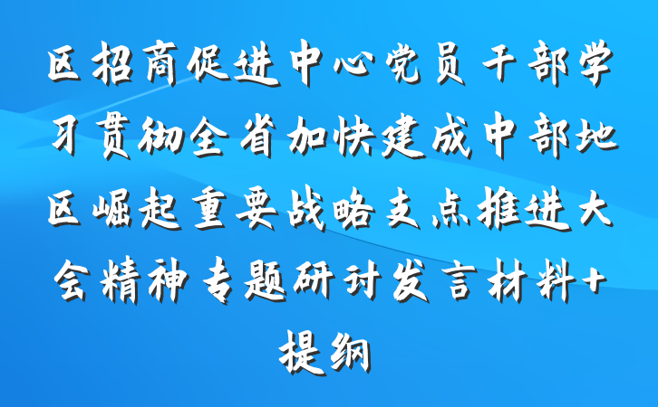 区招商促进中心党员干部学习贯彻全省加快建成中部地区崛起重要战略支点推进大会精神专题研讨发言材料 提纲